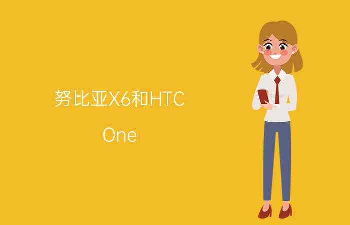 努比亚X6和HTC One Max哪个好